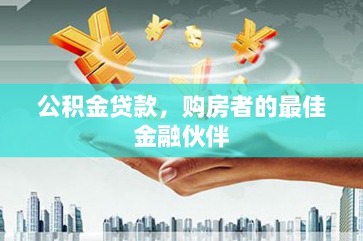 永平公积金贷款，购房者的最佳金融伙伴