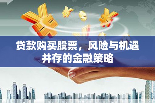永平贷款购买股票，风险与机遇并存的金融策略
