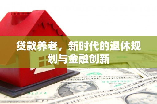 永平贷款养老，新时代的退休规划与金融创新
