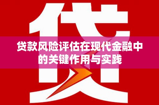 永平贷款风险评估在现代金融中的关键作用与实践