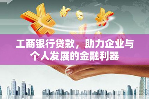永平工商银行贷款，助力企业与个人发展的金融利器