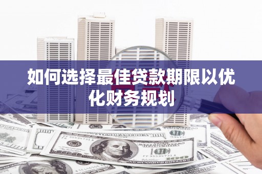 永平如何选择最佳贷款期限以优化财务规划