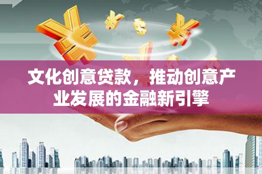 永平文化创意贷款，推动创意产业发展的金融新引擎