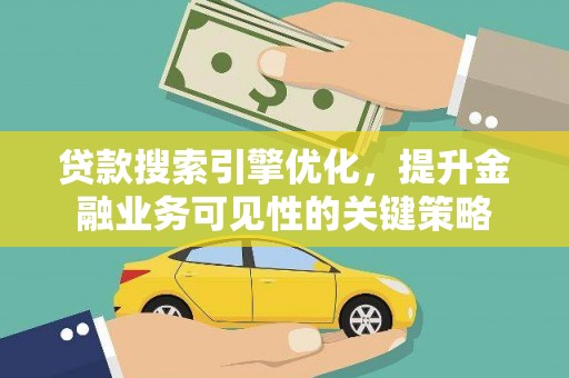永平贷款搜索引擎优化，提升金融业务可见性的关键策略