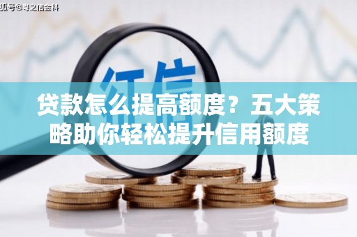 永平贷款怎么提高额度？五大策略助你轻松提升信用额度