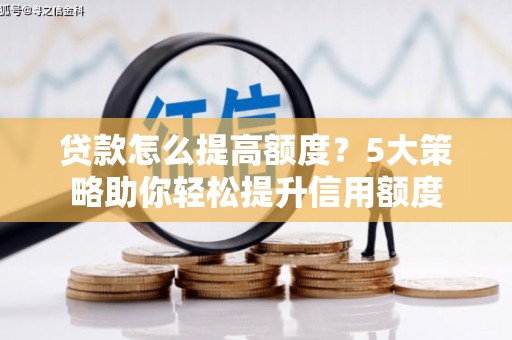 永平贷款怎么提高额度？5大策略助你轻松提升信用额度
