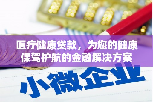 永平医疗健康贷款，为您的健康保驾护航的金融解决方案