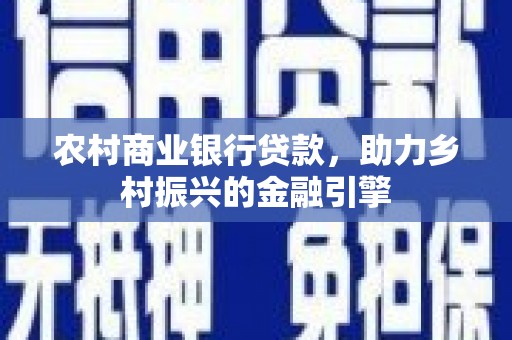 永平农村商业银行贷款，助力乡村振兴的金融引擎