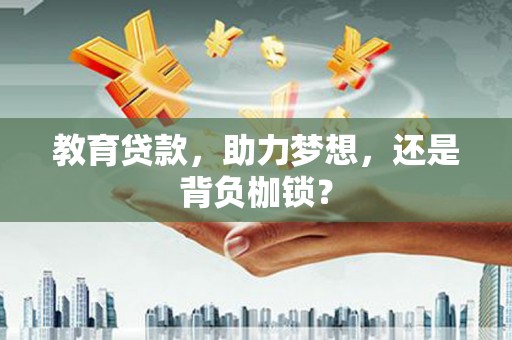 永平教育贷款，助力梦想，还是背负枷锁？