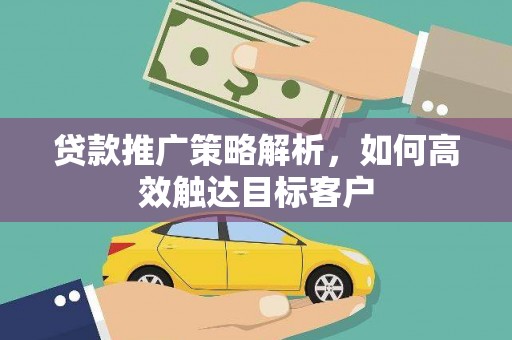 永平贷款推广策略解析，如何高效触达目标客户