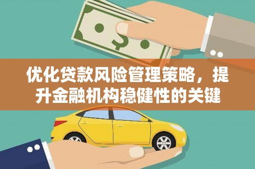 永平优化贷款风险管理策略，提升金融机构稳健性的关键