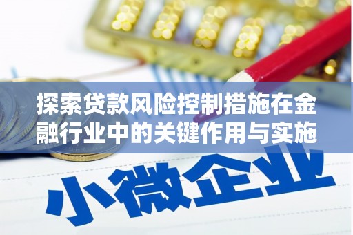 永平探索贷款风险控制措施在金融行业中的关键作用与实施策略