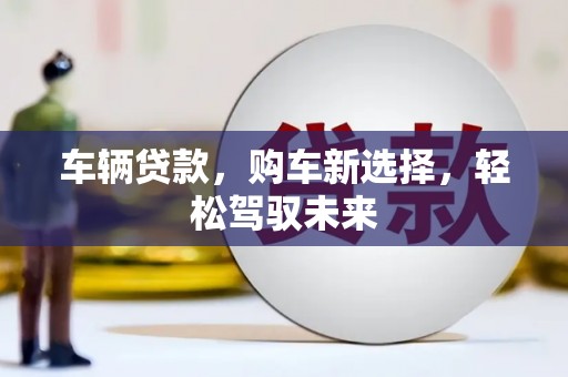 永平车辆贷款，购车新选择，轻松驾驭未来