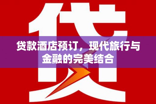 永平贷款酒店预订，现代旅行与金融的完美结合