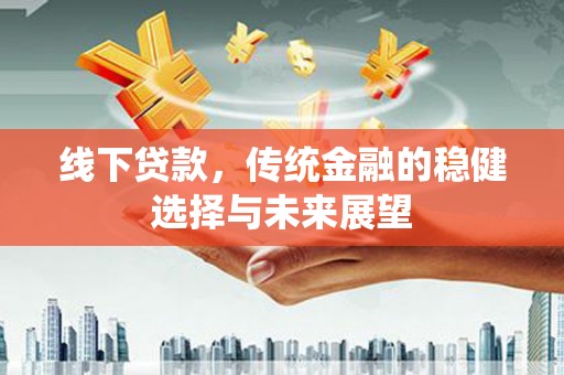 永平线下贷款，传统金融的稳健选择与未来展望