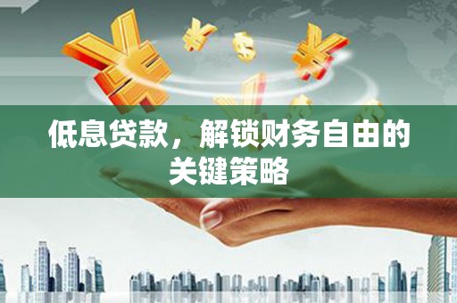 永平低息贷款，解锁财务自由的关键策略