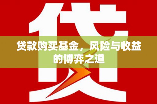 永平贷款购买基金，风险与收益的博弈之道