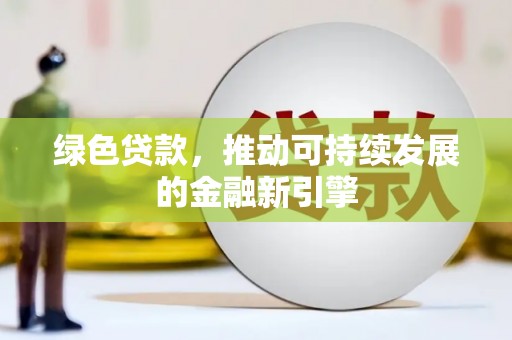 永平绿色贷款，推动可持续发展的金融新引擎