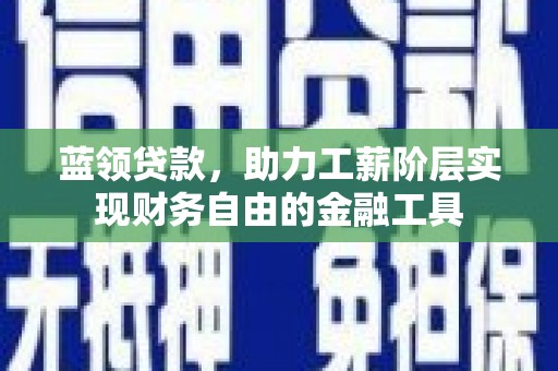 永平蓝领贷款，助力工薪阶层实现财务自由的金融工具
