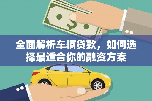 永平全面解析车辆贷款，如何选择最适合你的融资方案