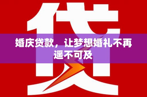 永平婚庆贷款，让梦想婚礼不再遥不可及
