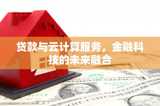 永平贷款与云计算服务，金融科技的未来融合