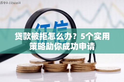 永平贷款被拒怎么办？5个实用策略助你成功申请