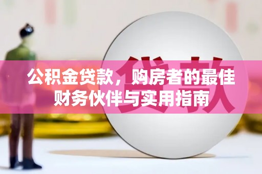永平公积金贷款，购房者的最佳财务伙伴与实用指南
