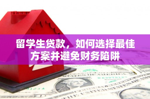 永平留学生贷款，如何选择最佳方案并避免财务陷阱