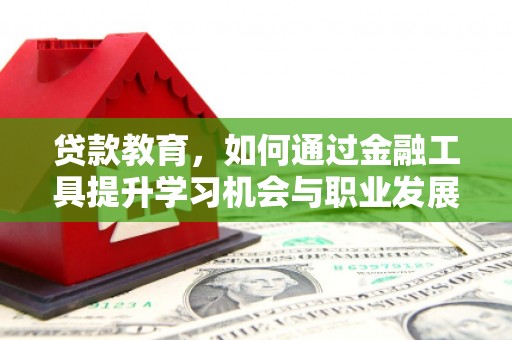 永平贷款教育，如何通过金融工具提升学习机会与职业发展