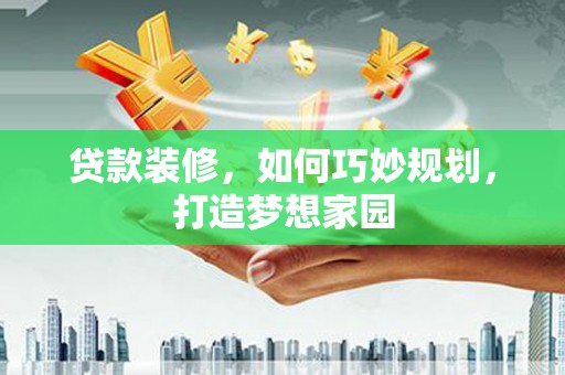 永平贷款装修，如何巧妙规划，打造梦想家园
