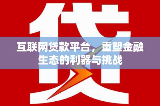 永平互联网贷款平台，重塑金融生态的利器与挑战