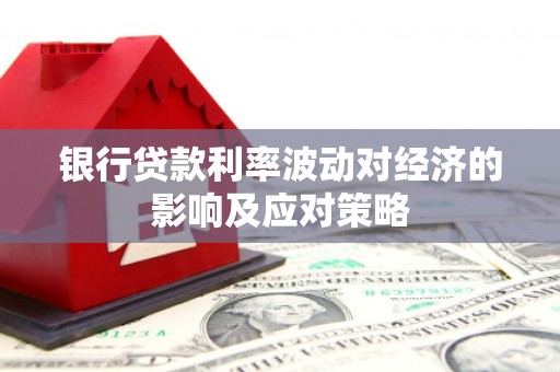 永平银行贷款利率波动对经济的影响及应对策略