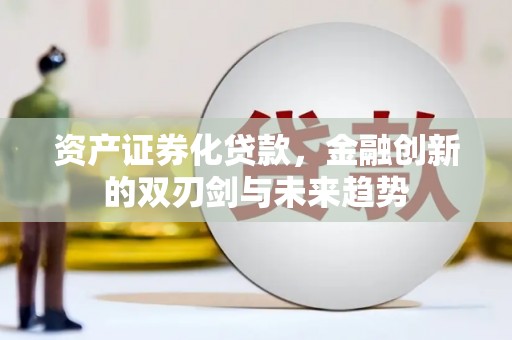 永平资产证券化贷款，金融创新的双刃剑与未来趋势
