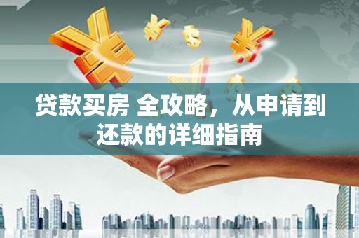 永平贷款买房 全攻略，从申请到还款的详细指南