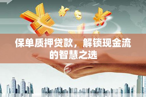 永平保单质押贷款，解锁现金流的智慧之选