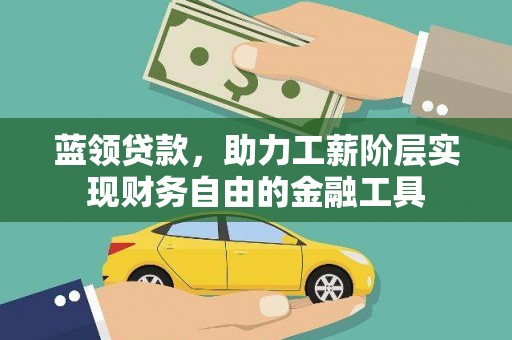 永平蓝领贷款，助力工薪阶层实现财务自由的金融工具