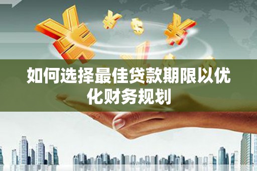 永平如何选择最佳贷款期限以优化财务规划