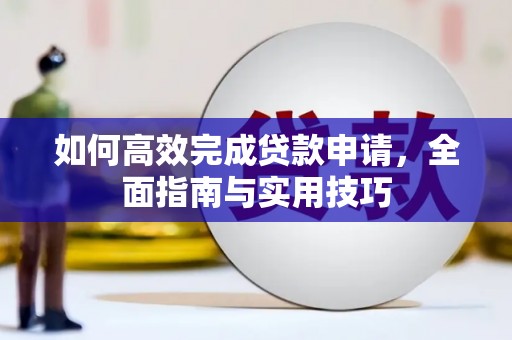 永平如何高效完成贷款申请，全面指南与实用技巧