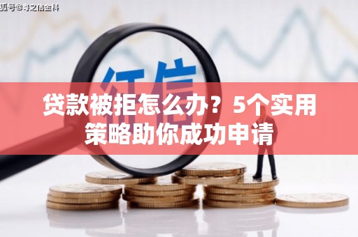 永平贷款被拒怎么办？5个实用策略助你成功申请