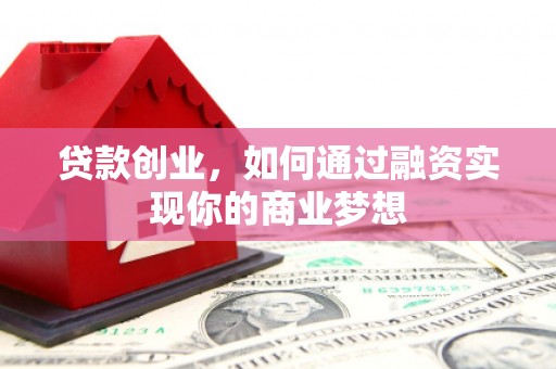 永平贷款创业，如何通过融资实现你的商业梦想