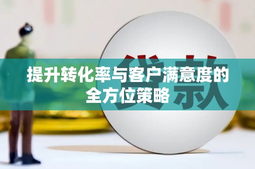 永平提升转化率与客户满意度的全方位策略