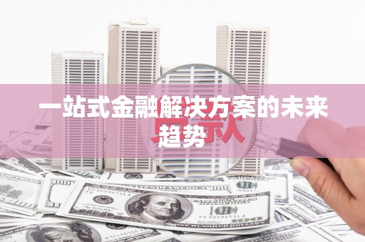永平一站式金融解决方案的未来趋势