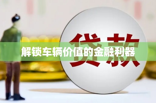 永平解锁车辆价值的金融利器