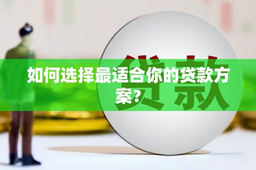 永平如何选择最适合你的贷款方案？